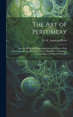 The Art of Perfumery: and the Methods of Obtaining Odours of Plants; With Instructions for the Manufacture of ... Dentifrices, Pomatums, Cos Cover Image