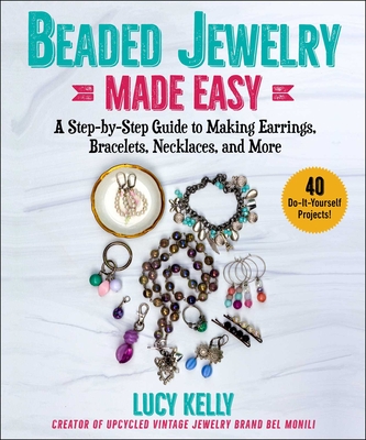 Beaded Jewelry Made Easy: A Step-by-Step Guide to Making Earrings, Bracelets, Necklaces, and More By Lucy Kelly Cover Image