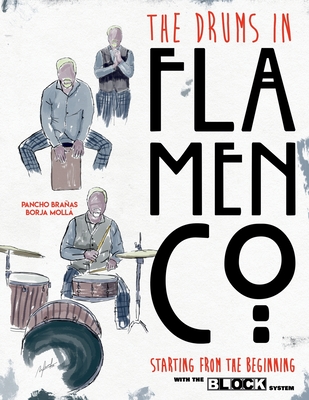 The Drums in Flamenco Starting from The Beginning: and Cajon and Claps with the BLOCK System By Pancho Brañas, Borja Mollá Robles Cover Image