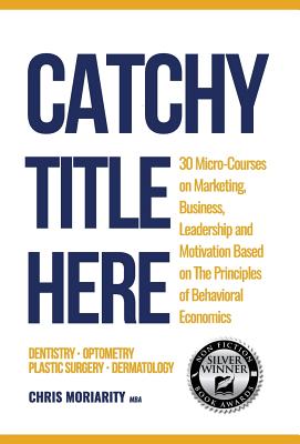 Catchy Title Here: 30 Micro-courses on Marketing, Business, Leadership and Motivation based on the principles of Behavioral Economics Cover Image