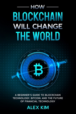 How Blockchain will Change the World: A Beginner's Guide To Blockchain Technology, Bitcoin, and the Future of Financial Technology Cover Image