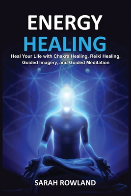 Energy Healing: Heal Your Body and Increase Energy with Reiki Healing, Guided Imagery, Chakra Balancing, and Chakra Healing Cover Image