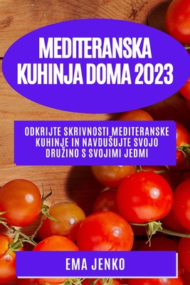 Mediteranska kuhinja doma 2023: Odkrijte skrivnosti mediteranske kuhinje in navdusujte svojo druzino s svojimi jedmi Cover Image