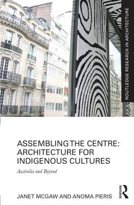 Assembling the Centre: Architecture for Indigenous Cultures: Australia and Beyond (Routledge Research in Architecture) Cover Image