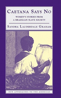 Caetana Says No: Women's Stories from a Brazilian Slave Society (New Approaches to the Americas) By Sandra Lauderdale Graham, Stuart Schwartz (Editor) Cover Image