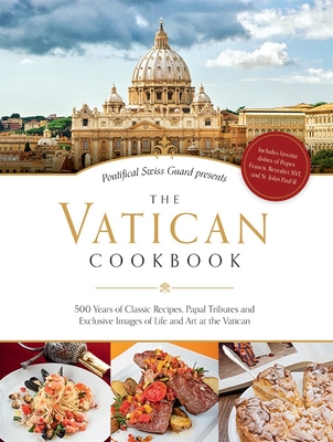 The Vatican Cookbook: 500 Years of Classic Recipes, Papal Tributes, and Exclusive Images of Life and Art at the Vatican