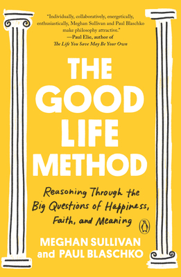 The Good Life Method: Reasoning Through the Big Questions of Happiness, Faith, and Meaning By Meghan Sullivan, Paul Blaschko Cover Image