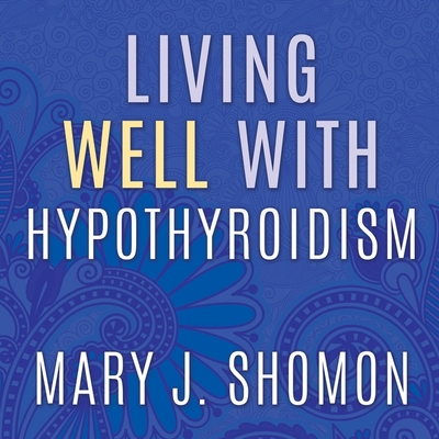 Living Well with Hypothyroidism: What Your Doctor Doesn't Tell You...That You Need to Know By Mary J. Shomon, Coleen Marlo (Read by) Cover Image