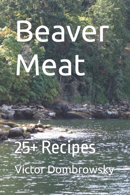 Beaver Meat: 25+ Recipes By Victor Dombrowsky Cover Image