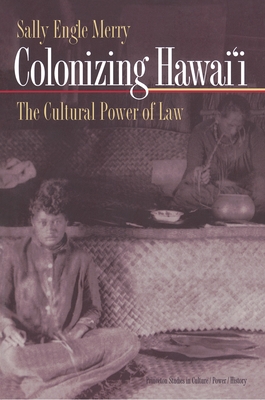 Colonizing Hawai'i: The Cultural Power of Law (Princeton Studies in Culture/Power/History #10)