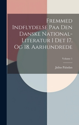 Fremmed Indflydelse Paa Den Danske National-literatur I Det 17. Og 18. Aarhundrede; Volume 1 Cover Image