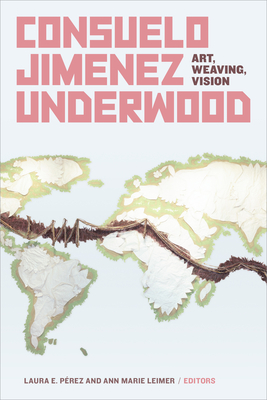 Consuelo Jimenez Underwood: Art, Weaving, Vision By Laura E. Pérez (Editor), Ann Marie Leimer (Editor) Cover Image