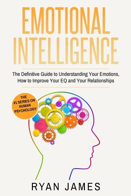 Emotional Intelligence: The Definitive Guide to Understanding Your Emotions, How to Improve Your EQ and Your Relationships (Emotional Intellig Cover Image