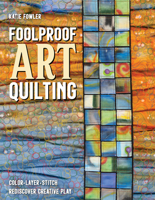 Foolproof Art Quilting: Color, Layer, Stitch; Rediscover Creative Play Cover Image