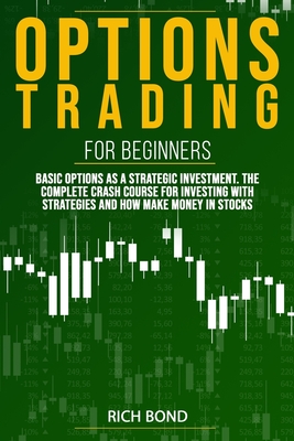 Options Trading For Beginners: Basic Options As A Strategic Investment. The Complete Crash Course For investing With Strategies And How Make Money In By Rich Bond Cover Image