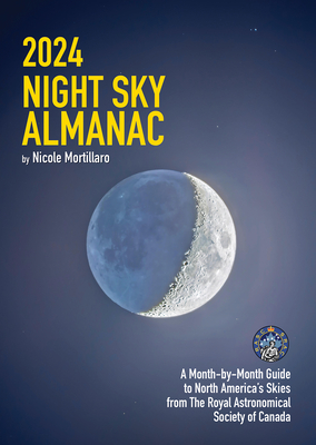 2024 Night Sky Almanac: A Month-By-Month Guide to North America's Skies from the Royal Astronomical Society of Canada By Nicole Mortillaro Cover Image
