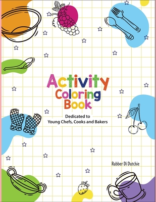 Activity Coloring Book Dedicated to Young Chefs, Cooks and Bakers Cover Image