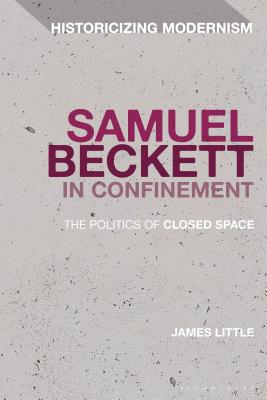Samuel Beckett in Confinement: The Politics of Closed Space (Historicizing Modernism) By James Little Cover Image