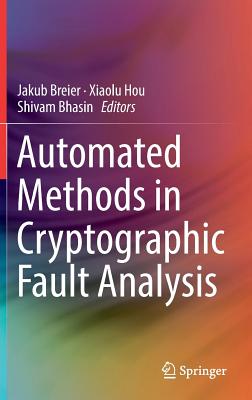 Automated Methods in Cryptographic Fault Analysis By Jakub Breier (Editor), Xiaolu Hou (Editor), Shivam Bhasin (Editor) Cover Image