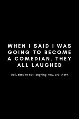 When I Said I Was Going To Become A Comedian, They All Laughed: Funny Stand Up Comedian Notebook Gift Idea For Aspiring Comedy Writers, Copywriters, J By Bliss Full Cover Image