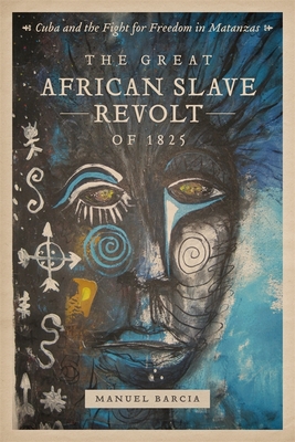 The Great African Slave Revolt of 1825: Cuba and the Fight for Freedom in Matanzas By Manuel Barcia Cover Image