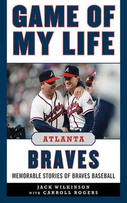 Game of My Life Atlanta Braves: Memorable Stories of Braves Baseball By Jack Wilkinson, Carroll Rogers (With) Cover Image