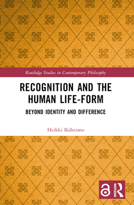Recognition and the Human Life-Form: Beyond Identity and Difference (Routledge Studies in Contemporary Philosophy)
