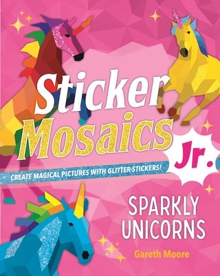 Sticker Mosaics Jr.: Sparkly Unicorns: Create Magical Pictures with Glitter Stickers! Cover Image