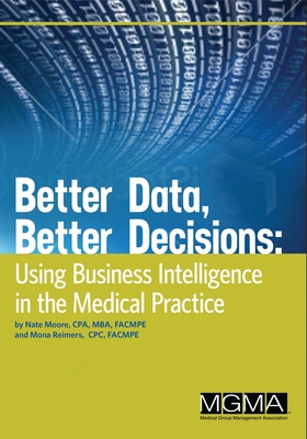 Better Data, Better Decisions: Using Business Intelligence in the Medical Practice By Nate Moore, Mona Reimers Cover Image