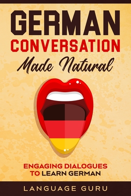 German Conversation Made Natural: Engaging Dialogues to Learn German By Language Guru Cover Image