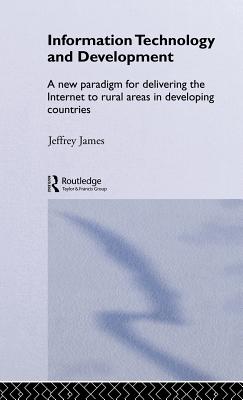 Information Technology and Development: A New Paradigm for Delivering the Internet to Rural Areas in Developing Countries (Routledge Studies in Development Economics) Cover Image
