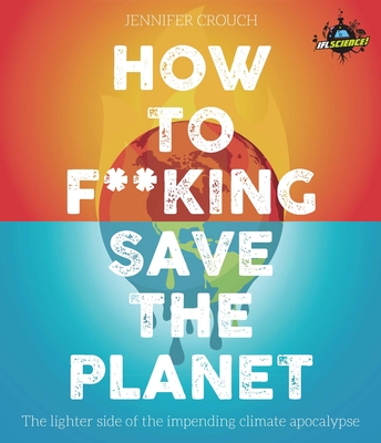 How to F***ing Save the Planet: The Lighter Side of the Climate Apocalypse Cover Image