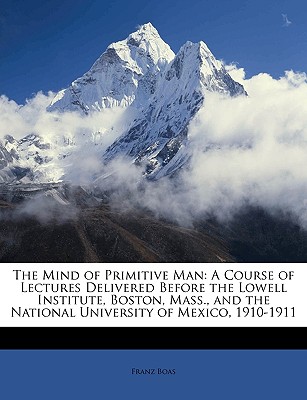 The Mind of Primitive Man: A Course of Lectures Delivered Before the Lowell Institute, Boston, Mass., and the National University of Mexico, 1910 By Franz Boas Cover Image
