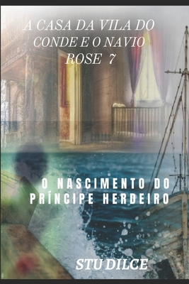 A Casa Da Vila Do Conde E O Navio Rose 7: O Nascimento Do Príncipe Herdeiro Cover Image