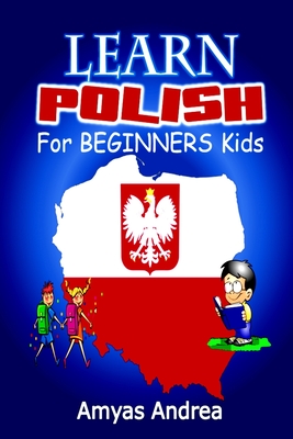 Learn Polish For Beginners Kids: A Unique Polish Alphabet Book To Learn Polish For Beginners (A Special First Polish Reader Guides For Polish Language By Amyas Andrea Cover Image