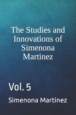 The Studies and Innovations of Simenona Martinez: Vol. 5 By Simenona Martinez Cover Image