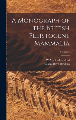 A Monograph of the British Pleistocene Mammalia; Volume 3 By William Boyd Dawkins, W. Ayshford Sanford Cover Image