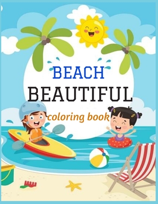 Beautiful Beach: An kids Coloring Book with Fun Scenes, Beautiful Oceans, Tropical Landscapes And Beautiful Summer Designs, and More! Cover Image