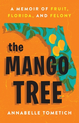 The Mango Tree: A Memoir of Fruit, Florida, and Felony By Annabelle Tometich Cover Image