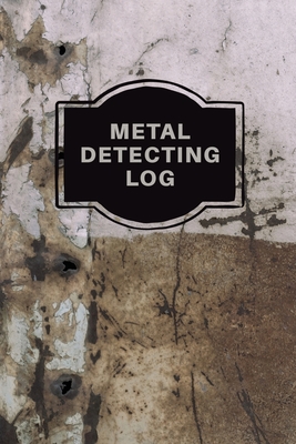 Metal Detecting Log Book: Metal Detectorists Record Book, Dirt Fishing Notebook, Pocket Size Treasure Hunting Journal, Metal Detector Gift Cover Image