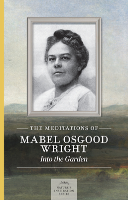 The Meditations of Mabel Osgood Wright: Into the Garden (Nature's Inspiration)