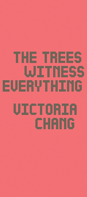 The Trees Witness Everything By Victoria Chang Cover Image
