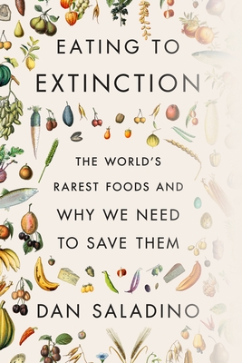 Eating to Extinction: The World's Rarest Foods and Why We Need to Save Them By Dan Saladino Cover Image