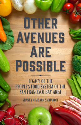 Other Avenues Are Possible: Legacy of the People’s Food System of the San Francisco Bay Area  By Shanta Nimbark Sacharoff Cover Image