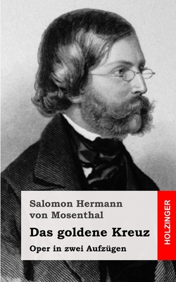 Das goldene Kreuz: Oper in zwei Aufzügen By Salomon Hermann Von Mosenthal Cover Image