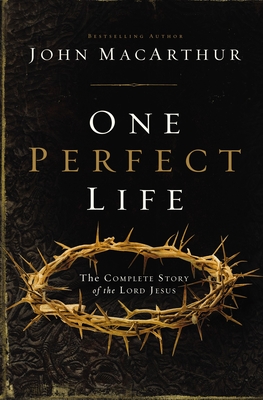 One Perfect Life: The Complete Story of the Lord Jesus By John F. MacArthur Cover Image