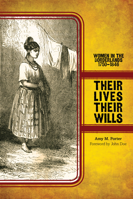 Their Lives, Their Wills: Women in the Borderlands, 1750-1846 By Amy M. Porter, Nancy E. Baker (Foreword by) Cover Image