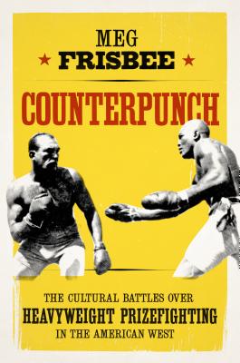Counterpunch: The Cultural Battles Over Heavyweight Prizefighting in the American West By Meg Frisbee Cover Image