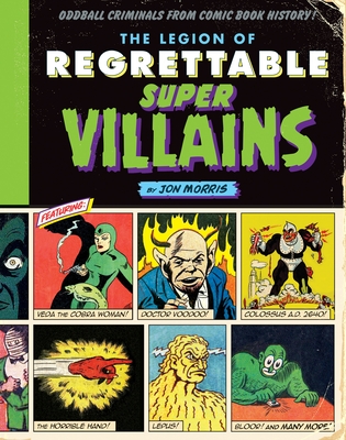 The Legion of Regrettable Supervillains: Oddball Criminals from Comic Book History By Jon Morris Cover Image