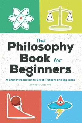 The Philosophy Book for Beginners: A Brief Introduction to Great Thinkers and Big Ideas By Sharon Kaye Cover Image